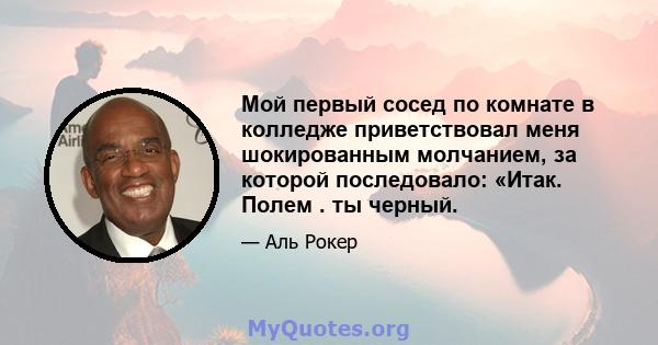 Мой первый сосед по комнате в колледже приветствовал меня шокированным молчанием, за которой последовало: «Итак. Полем . ты черный.