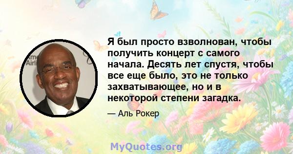 Я был просто взволнован, чтобы получить концерт с самого начала. Десять лет спустя, чтобы все еще было, это не только захватывающее, но и в некоторой степени загадка.