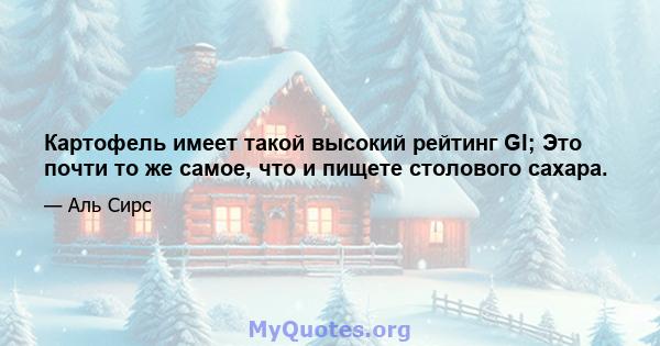 Картофель имеет такой высокий рейтинг GI; Это почти то же самое, что и пищете столового сахара.