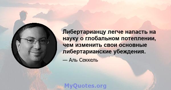 Либертарианцу легче напасть на науку о глобальном потеплении, чем изменить свои основные либертарианские убеждения.