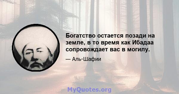 Богатство остается позади на земле, в то время как Ибадаа сопровождает вас в могилу.