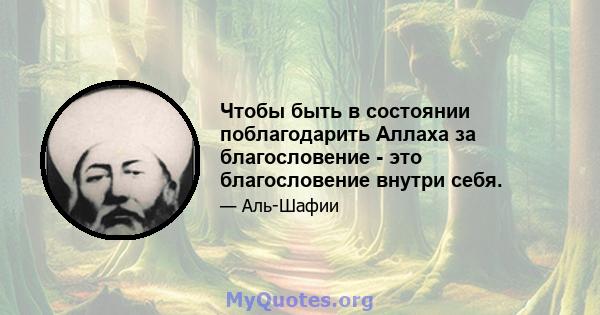 Чтобы быть в состоянии поблагодарить Аллаха за благословение - это благословение внутри себя.