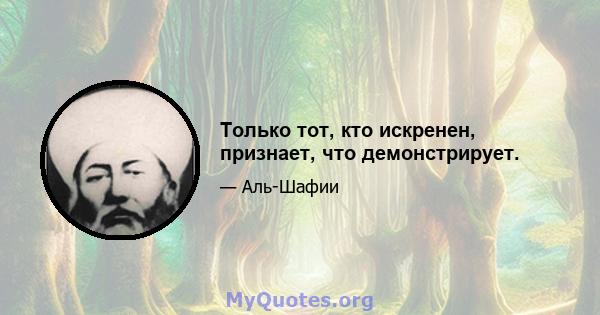 Только тот, кто искренен, признает, что демонстрирует.