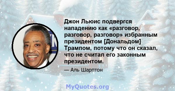 Джон Льюис подвергся нападению как «разговор, разговор, разговор» избранным президентом [Дональдом] Трампом, потому что он сказал, что не считал его законным президентом.