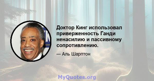 Доктор Кинг использовал приверженность Ганди ненасилию и пассивному сопротивлению.