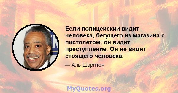 Если полицейский видит человека, бегущего из магазина с пистолетом, он видит преступление. Он не видит стоящего человека.