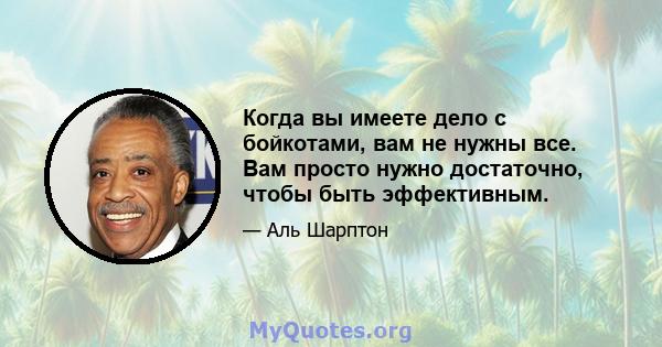 Когда вы имеете дело с бойкотами, вам не нужны все. Вам просто нужно достаточно, чтобы быть эффективным.