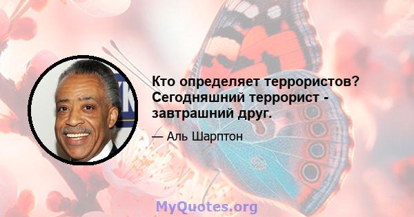 Кто определяет террористов? Сегодняшний террорист - завтрашний друг.