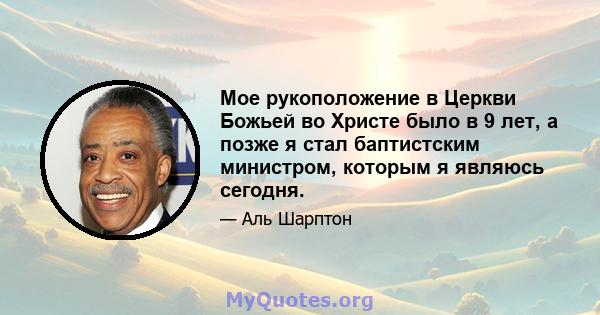 Мое рукоположение в Церкви Божьей во Христе было в 9 лет, а позже я стал баптистским министром, которым я являюсь сегодня.