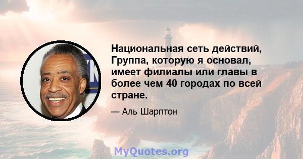 Национальная сеть действий, Группа, которую я основал, имеет филиалы или главы в более чем 40 городах по всей стране.