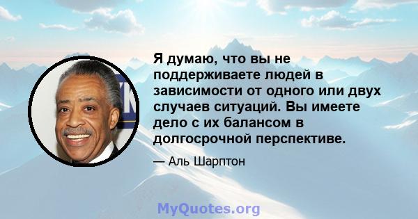 Я думаю, что вы не поддерживаете людей в зависимости от одного или двух случаев ситуаций. Вы имеете дело с их балансом в долгосрочной перспективе.