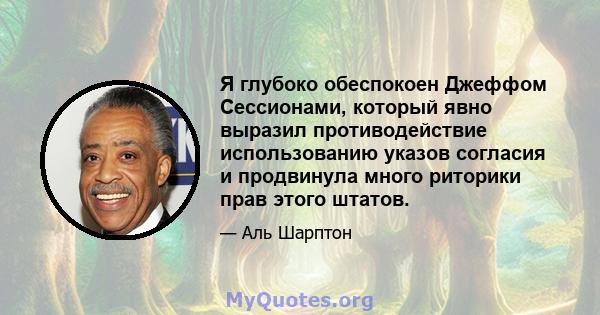 Я глубоко обеспокоен Джеффом Сессионами, который явно выразил противодействие использованию указов согласия и продвинула много риторики прав этого штатов.