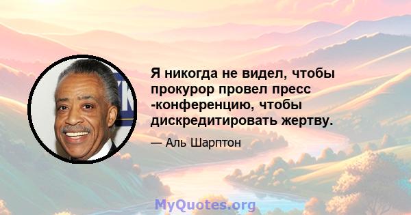 Я никогда не видел, чтобы прокурор провел пресс -конференцию, чтобы дискредитировать жертву.