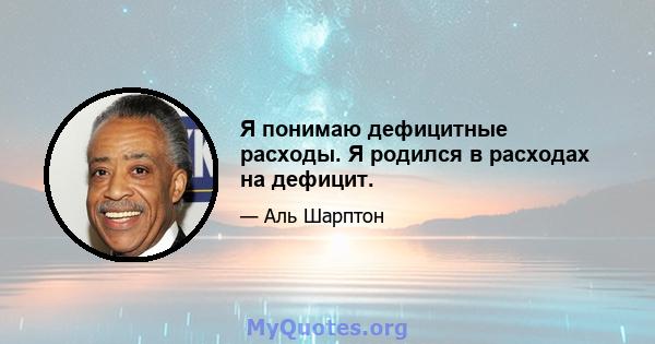 Я понимаю дефицитные расходы. Я родился в расходах на дефицит.