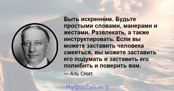 Быть искренним. Будьте простыми словами, манерами и жестами. Развлекать, а также инструктировать. Если вы можете заставить человека смеяться, вы можете заставить его подумать и заставить его полюбить и поверить вам.