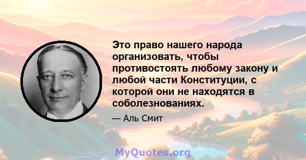 Это право нашего народа организовать, чтобы противостоять любому закону и любой части Конституции, с которой они не находятся в соболезнованиях.