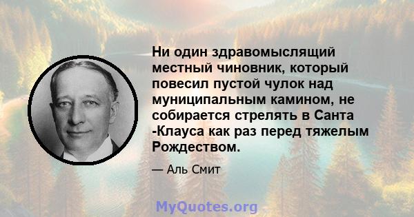 Ни один здравомыслящий местный чиновник, который повесил пустой чулок над муниципальным камином, не собирается стрелять в Санта -Клауса как раз перед тяжелым Рождеством.