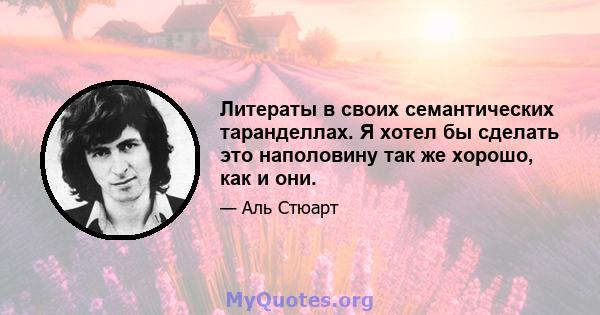 Литераты в своих семантических таранделлах. Я хотел бы сделать это наполовину так же хорошо, как и они.