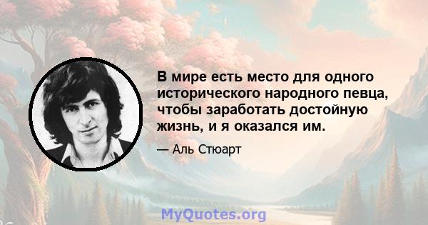 В мире есть место для одного исторического народного певца, чтобы заработать достойную жизнь, и я оказался им.