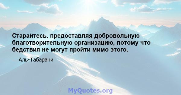 Старайтесь, предоставляя добровольную благотворительную организацию, потому что бедствия не могут пройти мимо этого.