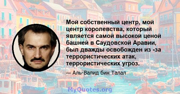 Мой собственный центр, мой центр королевства, который является самой высокой ценой башней в Саудовской Аравии, был дважды освобожден из -за террористических атак, террористических угроз.