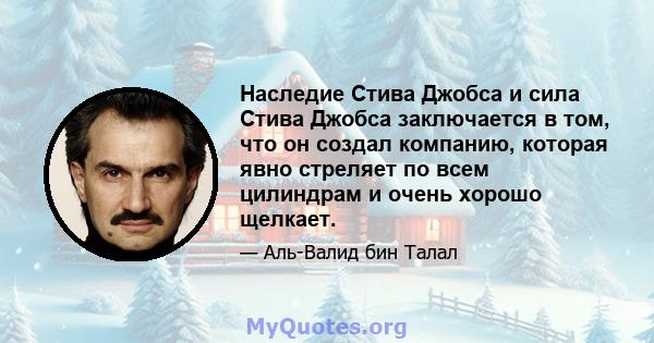 Наследие Стива Джобса и сила Стива Джобса заключается в том, что он создал компанию, которая явно стреляет по всем цилиндрам и очень хорошо щелкает.