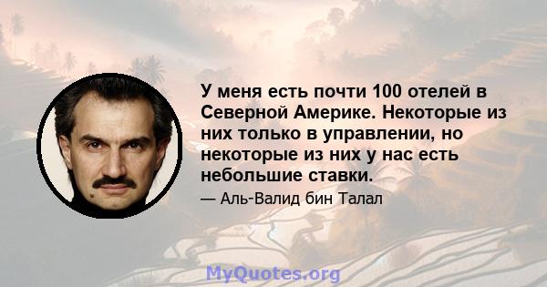 У меня есть почти 100 отелей в Северной Америке. Некоторые из них только в управлении, но некоторые из них у нас есть небольшие ставки.