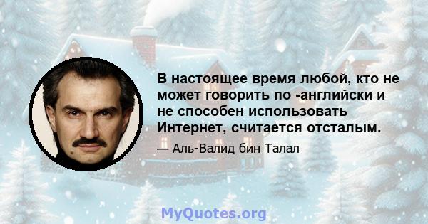 В настоящее время любой, кто не может говорить по -английски и не способен использовать Интернет, считается отсталым.