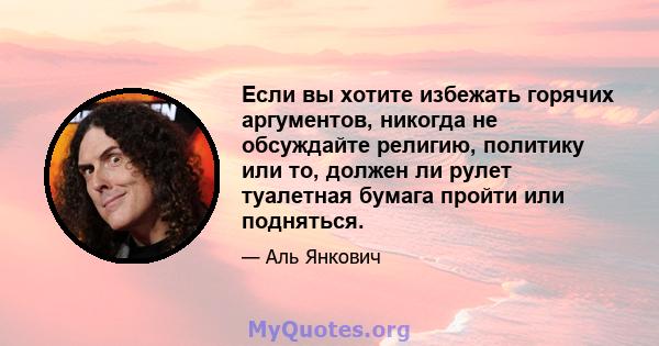 Если вы хотите избежать горячих аргументов, никогда не обсуждайте религию, политику или то, должен ли рулет туалетная бумага пройти или подняться.