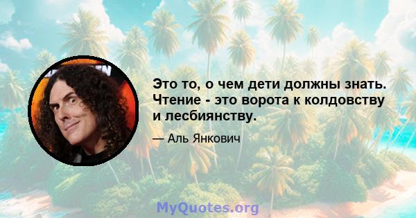 Это то, о чем дети должны знать. Чтение - это ворота к колдовству и лесбиянству.