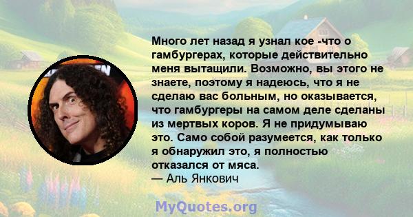 Много лет назад я узнал кое -что о гамбургерах, которые действительно меня вытащили. Возможно, вы этого не знаете, поэтому я надеюсь, что я не сделаю вас больным, но оказывается, что гамбургеры на самом деле сделаны из