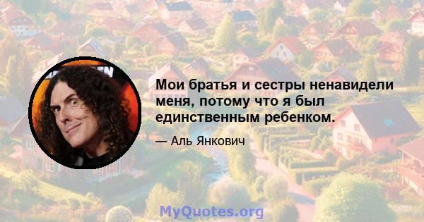 Мои братья и сестры ненавидели меня, потому что я был единственным ребенком.