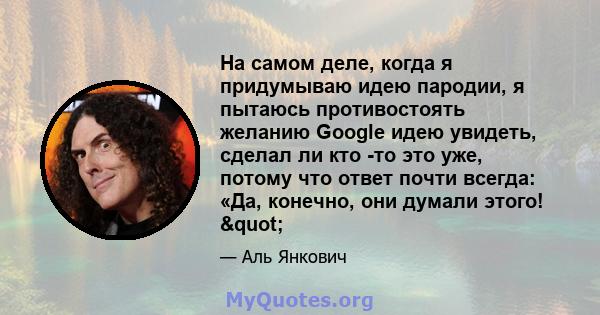 На самом деле, когда я придумываю идею пародии, я пытаюсь противостоять желанию Google идею увидеть, сделал ли кто -то это уже, потому что ответ почти всегда: «Да, конечно, они думали этого! "