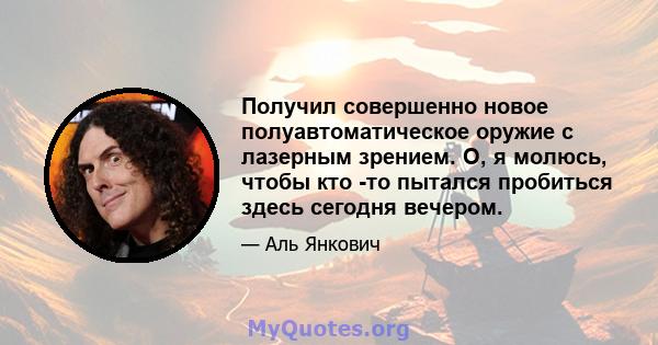 Получил совершенно новое полуавтоматическое оружие с лазерным зрением. О, я молюсь, чтобы кто -то пытался пробиться здесь сегодня вечером.