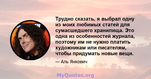 Трудно сказать, я выбрал одну из моих любимых статей для сумасшедшего хранилища. Это одна из особенностей журнала, поэтому им не нужно платить художникам или писателям, чтобы придумать новые вещи.