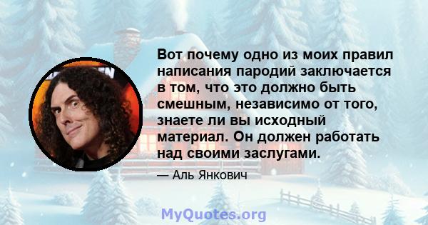 Вот почему одно из моих правил написания пародий заключается в том, что это должно быть смешным, независимо от того, знаете ли вы исходный материал. Он должен работать над своими заслугами.