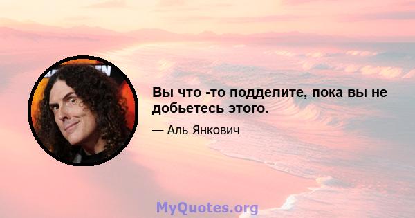 Вы что -то подделите, пока вы не добьетесь этого.