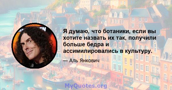 Я думаю, что ботаники, если вы хотите назвать их так, получили больше бедра и ассимилировались в культуру.