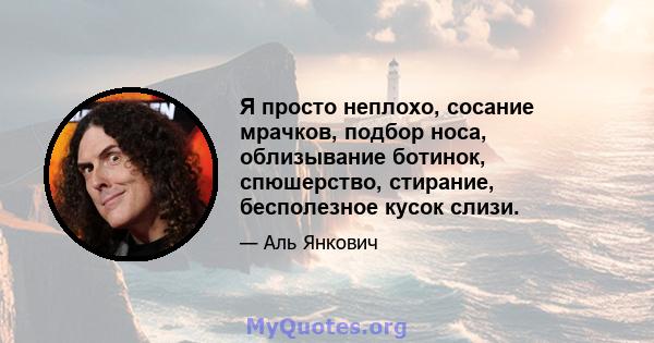 Я просто неплохо, сосание мрачков, подбор носа, облизывание ботинок, спюшерство, стирание, бесполезное кусок слизи.