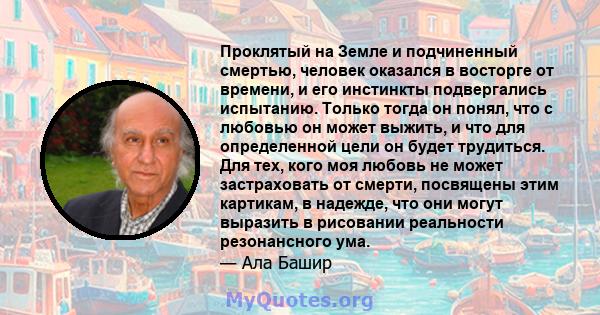 Проклятый на Земле и подчиненный смертью, человек оказался в восторге от времени, и его инстинкты подвергались испытанию. Только тогда он понял, что с любовью он может выжить, и что для определенной цели он будет