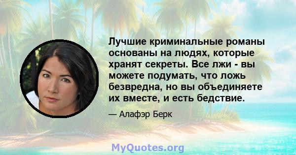 Лучшие криминальные романы основаны на людях, которые хранят секреты. Все лжи - вы можете подумать, что ложь безвредна, но вы объединяете их вместе, и есть бедствие.