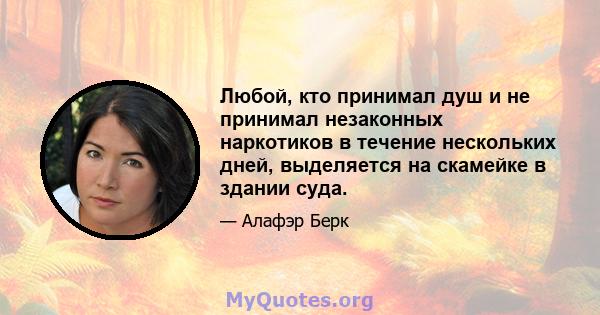 Любой, кто принимал душ и не принимал незаконных наркотиков в течение нескольких дней, выделяется на скамейке в здании суда.