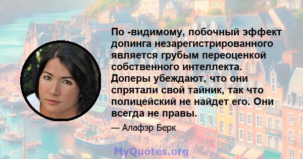 По -видимому, побочный эффект допинга незарегистрированного является грубым переоценкой собственного интеллекта. Доперы убеждают, что они спрятали свой тайник, так что полицейский не найдет его. Они всегда не правы.