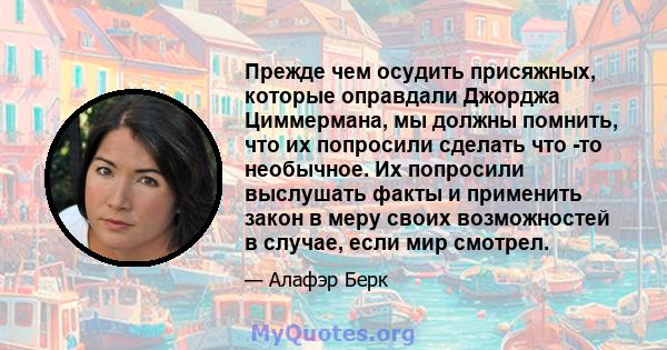 Прежде чем осудить присяжных, которые оправдали Джорджа Циммермана, мы должны помнить, что их попросили сделать что -то необычное. Их попросили выслушать факты и применить закон в меру своих возможностей в случае, если