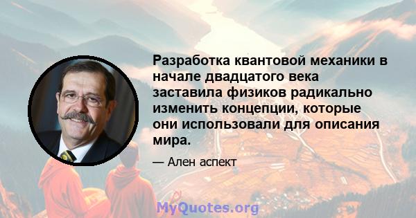 Разработка квантовой механики в начале двадцатого века заставила физиков радикально изменить концепции, которые они использовали для описания мира.