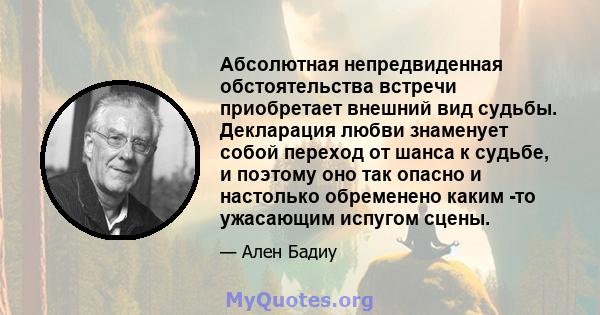 Абсолютная непредвиденная обстоятельства встречи приобретает внешний вид судьбы. Декларация любви знаменует собой переход от шанса к судьбе, и поэтому оно так опасно и настолько обременено каким -то ужасающим испугом