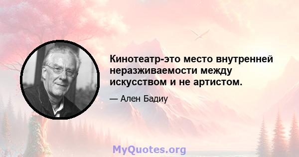 Кинотеатр-это место внутренней неразживаемости между искусством и не артистом.