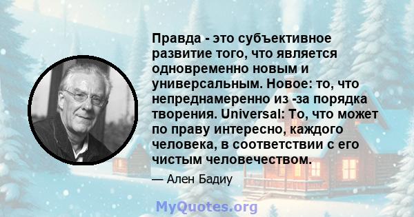 Правда - это субъективное развитие того, что является одновременно новым и универсальным. Новое: то, что непреднамеренно из -за порядка творения. Universal: То, что может по праву интересно, каждого человека, в