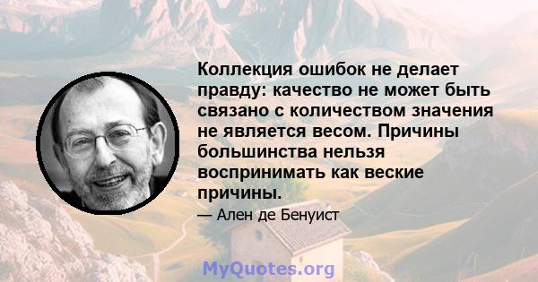 Коллекция ошибок не делает правду: качество не может быть связано с количеством значения не является весом. Причины большинства нельзя воспринимать как веские причины.