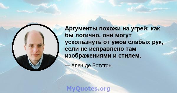 Аргументы похожи на угрей: как бы логично, они могут ускользнуть от умов слабых рук, если не исправлено там изображениями и стилем.